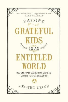 Raising Grateful Kids in an Entitled World: How One Family Learned That Saying No Can Lead to Life's BiggestYes by Welch, Kristen
