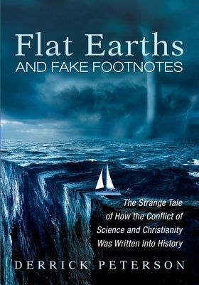 Flat Earths and Fake Footnotes: The Strange Tale of How the Conflict of Science and Christianity Was Written Into History by Peterson, Derrick