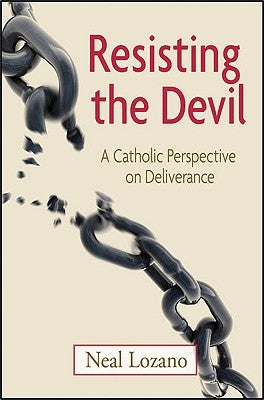 Resisting the Devil: A Catholic Perspective on Deliverance by Lozano, Neal