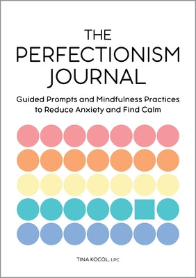 The Perfectionism Journal: Guided Prompts and Mindfulness Practices to Reduce Anxiety and Find Calm by Kocol, Tina