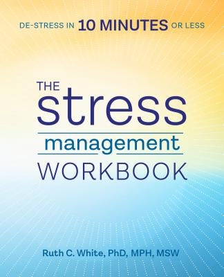 The Stress Management Workbook: De-Stress in 10 Minutes or Less by White, Ruth C., PhD