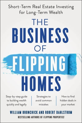 The Business of Flipping Homes: Short-Term Real Estate Investing for Long-Term Wealth by Bronchick, William