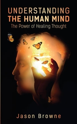 Understanding the Human Mind The Power of Healing Thought by Browne, Jason