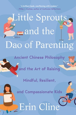 Little Sprouts and the DAO of Parenting: Ancient Chinese Philosophy and the Art of Raising Mindful, Resilient, and Compassionate Kids by Cline, Erin