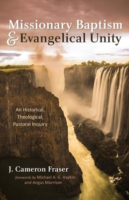 Missionary Baptism & Evangelical Unity: An Historical, Theological, Pastoral Inquiry by Fraser, J. Cameron