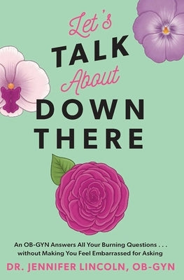 Let's Talk about Down There: An Ob-GYN Answers All Your Burning Questions...Without Making You Feel Embarrassed for Asking by Lincoln, Jennifer