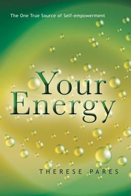 Your Energy: The True Source of Self-Empowerment by Pares, Therese