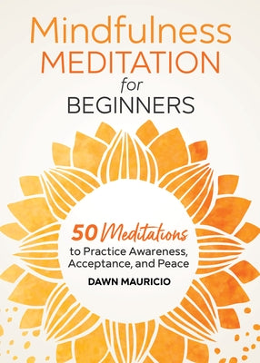 Mindfulness Meditation for Beginners: 50 Meditations to Practice Awareness, Acceptance, and Peace by Mauricio, Dawn