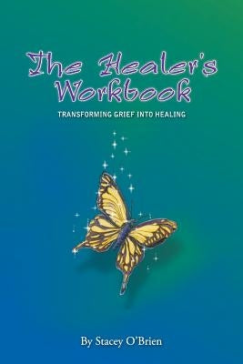 The Healer's Workbook: Transforming Grief into Healing by O'Brien, Stacey