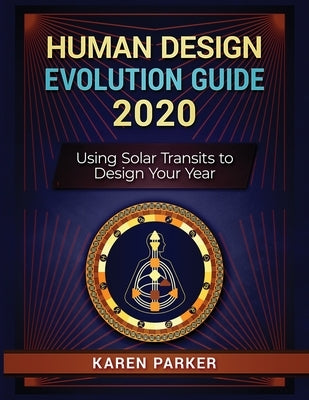 Human Design Evolution Guide 2020: Using Solar Transits to Design Your Year by Parker, Karen