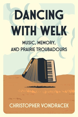 Dancing with Welk: Music, Memory, and Prairie Troubadours by Vondracek, Christopher