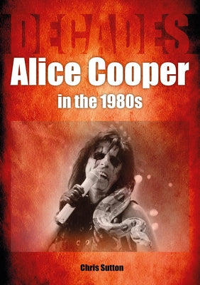 Alice Cooper in the 80s: Decades by Sutton, Chris