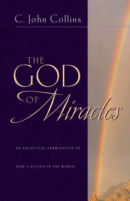 The God of Miracles: An Exegetical Examination of God's Action in the World by Collins, C. John