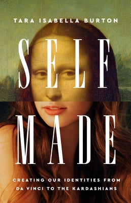Self-Made: Creating Our Identities from Da Vinci to the Kardashians by Burton, Tara Isabella