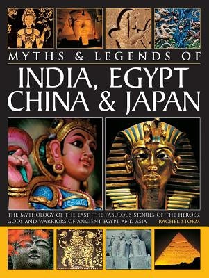Legends & Myths of India, Egypt, China & Japan the Mythology of the East: The Fabulous Stories of the Heroes, Gods and Warriors of Ancient Egypt and A by Storm, Rachel