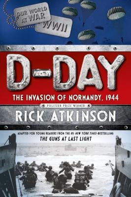 D-Day: The Invasion of Normandy, 1944 [the Young Readers Adaptation] by Atkinson, Rick