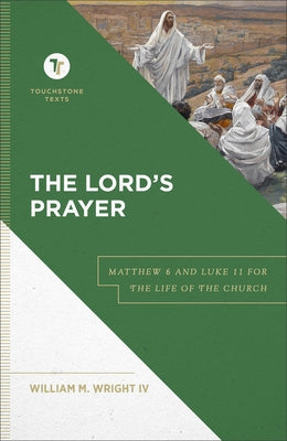 The Lord's Prayer: Matthew 6 and Luke 11 for the Life of the Church by Wright, William M. IV