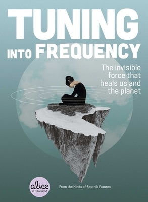 Tuning Into Frequency: The Invisible Force That Heals Us and the Planet by Sputnik Futures
