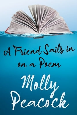 A Friend Sails in on a Poem: Essays on Friendship, Freedom and Poetic Form by Peacock, Molly