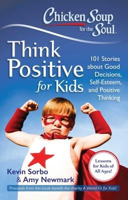 Chicken Soup for the Soul: Think Positive for Kids: 101 Stories about Good Decisions, Self-Esteem, and Positive Thinking by Sorbo, Kevin