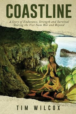 Coastline: A Story of Endurance, Strength and Survival During the Viet Nam War by Wilcox, Tim