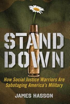 Stand Down: How Social Justice Warriors Are Sabotaging America's Military by Hasson, James