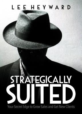 Strategically Suited: Your Secret Edge to Grow Sales and Get New Clients by Heyward, Lee