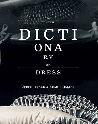 The Concise Dictionary of Dress: By Judith Clark & Adam Phillips by Clark, Judith