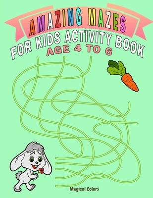 Amazing Mazes For Kids Activity Book Age 4 To 6: Magical Activity Book For Kids Age 4-6 With Fun And Learn by Colors, Magical