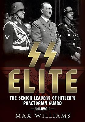 SS Elite. Volume 1: A to J: The Senior Leaders of Hitler's Praetorian Guard by Williams, Max