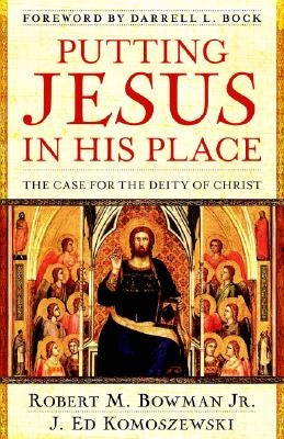 Putting Jesus in His Place: The Case for the Deity of Christ by Bowman Jr, Robert M.