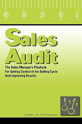 Sales Audit: The Sales Manager's Playbook for Getting Control of the Selling Cycle and Improving Results by Hutchison, Corey M.