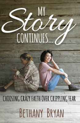 My Story Continues...: Choosing Crazy Faith Over Crippling Fear by Bryan, Bethany