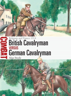 British Cavalryman Vs German Cavalryman: Belgium and France 1914 by Steele, Alan