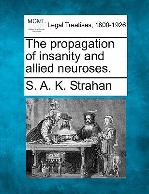 The Propagation of Insanity and Allied Neuroses. by Strahan, S. A. K.