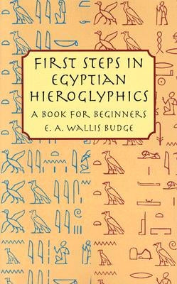 First Steps in Egyptian Hieroglyphics: A Book for Beginners by Budge, E. A. Wallis