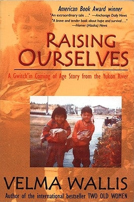Raising Ourselves: A Gwitch'in Coming of Age Story from the Yukon River by Wallis, Velma