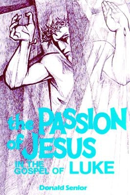 Passion of Jesus in the Gospel of Luke by Senior, Donald