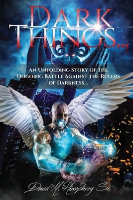 Dark Things...: An Unfolding Story of the Ongoing Battle Against the Rulers of Darkness... by Humphrey, David M.