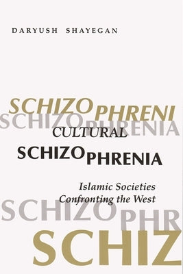 Cultural Schizophrenia: Islamic Societies Confronting the West by Shayegan, Daryush