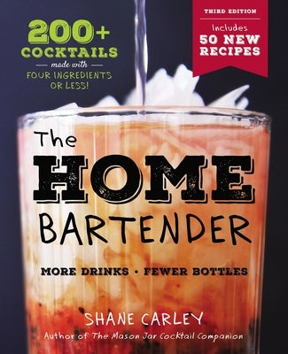 The Home Bartender: The Third Edition: 200+ Cocktails Made with Four Ingredients or Less by Carley, Shane