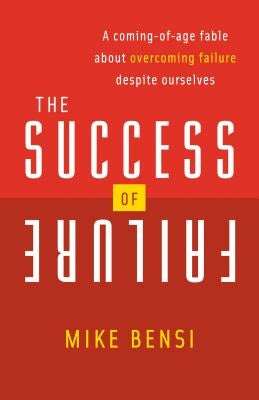 The Success of Failure: A Coming of Age Fable about Overcoming Failure Despite Ourselves by Bensi, Mike