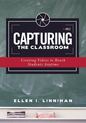 Capturing the Classroom: Creating Videos to Reach Students Anytime by Linnihan, Ellen I.