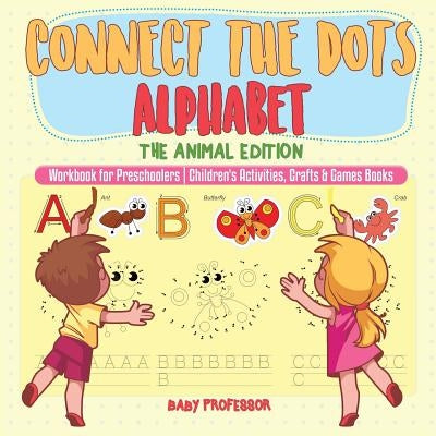 Connect the Dots Alphabet - The Animal Edition - Workbook for Preschoolers - Children's Activities, Crafts & Games Books by Baby Professor