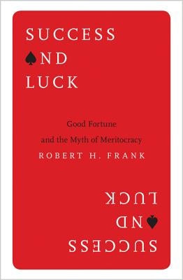 Success and Luck: Good Fortune and the Myth of Meritocracy by Frank, Robert H.