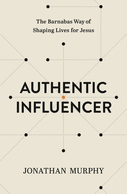 Authentic Influencer: The Barnabas Way of Shaping Lives for Jesus by Murphy, Jonathan