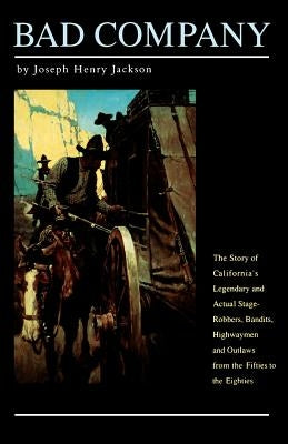 Bad Company: The Story of California's Legendary and Actual Stage-Robbers, Bandits, Highwaymen and Outlaws from the Fifties to the by Jackson, Joseph Henry
