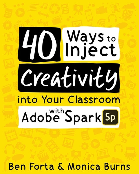 40 Ways to Inject Creativity into Your Classroom with Adobe Spark by Forta, Ben
