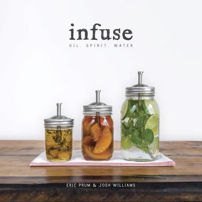 Infuse: Oil, Spirit, Water: A Recipe Book by Prum, Eric