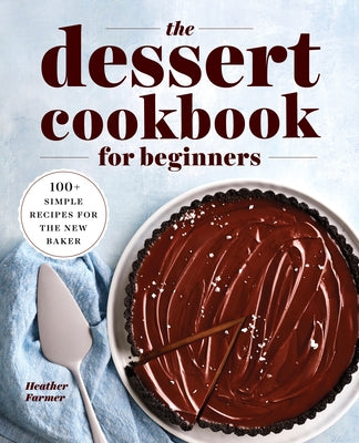 The Dessert Cookbook for Beginners: 100+ Simple Recipes for the New Baker by Farmer, Heather